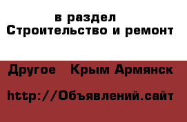  в раздел : Строительство и ремонт » Другое . Крым,Армянск